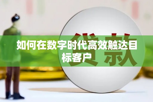 武汉如何在数字时代高效触达目标客户
