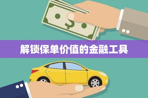 武汉解锁保单价值的金融工具