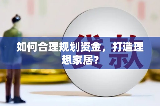 武汉如何合理规划资金，打造理想家居？