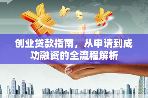 武汉创业贷款指南，从申请到成功融资的全流程解析