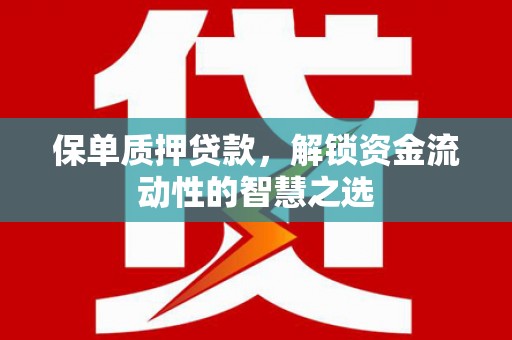 武汉保单质押贷款，解锁资金流动性的智慧之选