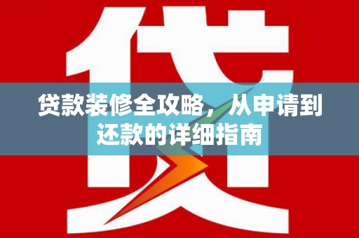 武汉贷款装修全攻略，从申请到还款的详细指南