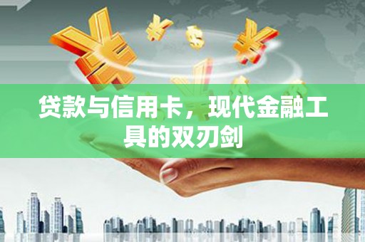 武汉贷款与信用卡，现代金融工具的双刃剑