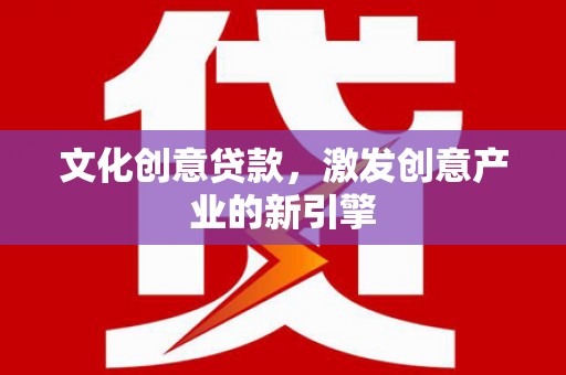 武汉文化创意贷款，激发创意产业的新引擎