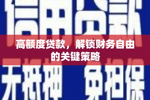 武汉高额度贷款，解锁财务自由的关键策略